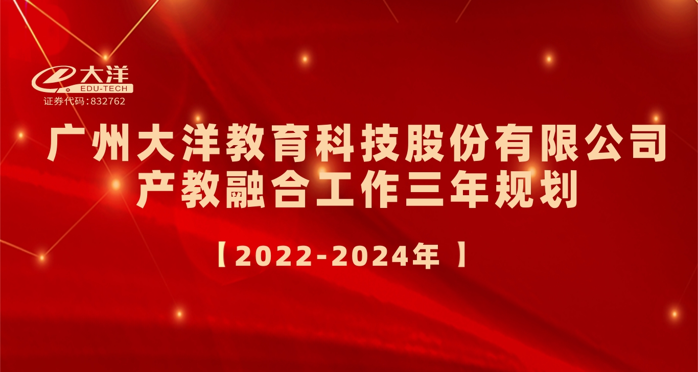 广州大洋教育科技股份有限公司产教融合工作三年规划（2022-2024年）