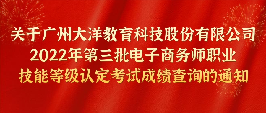 重要通知 | 关于大洋教育第三批电子商务师职业技能等级认定考试成绩查询的通知