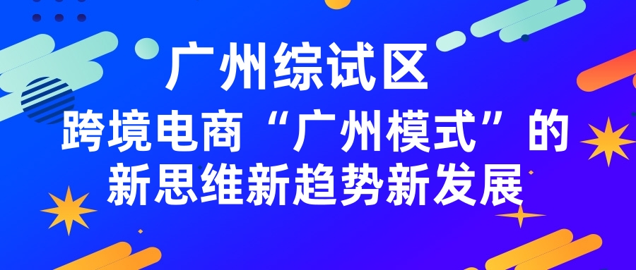 广州综试区:跨境电商“广州模式”的新思维新趋势新发展