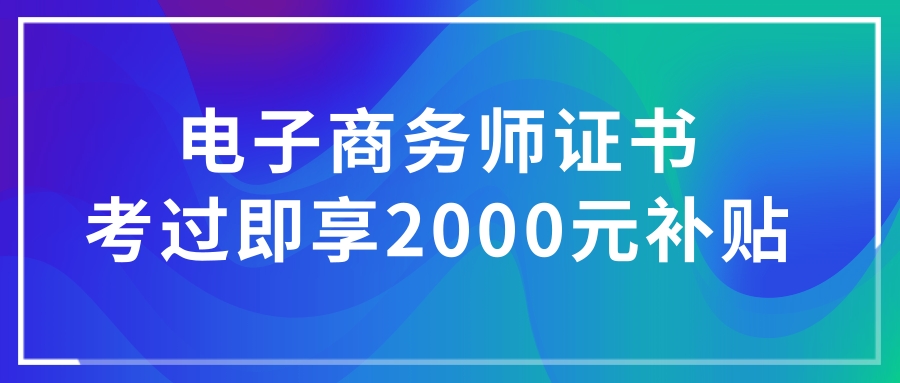 冲！补贴2000元/人，考电子商务师就有机会领，零基础可学