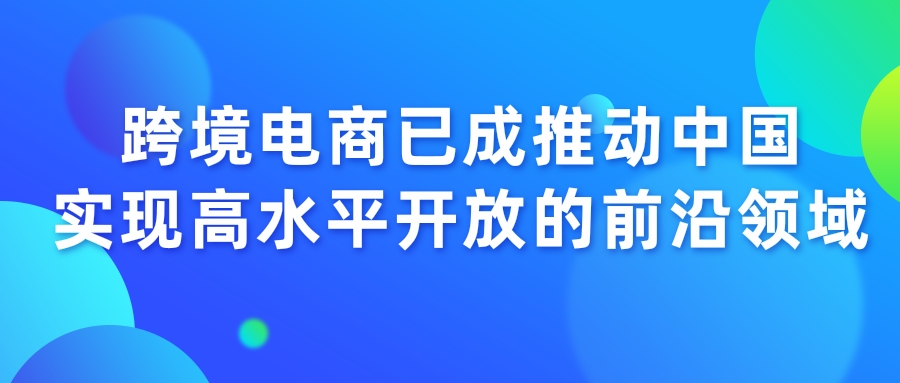 跨境电商已成推动中国实现高水平开放的前沿领域