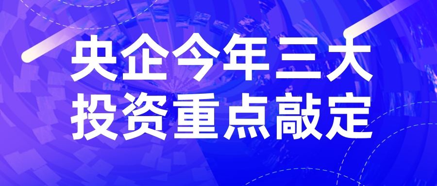 央企今年三大投资重点敲定，系列支持政策在途