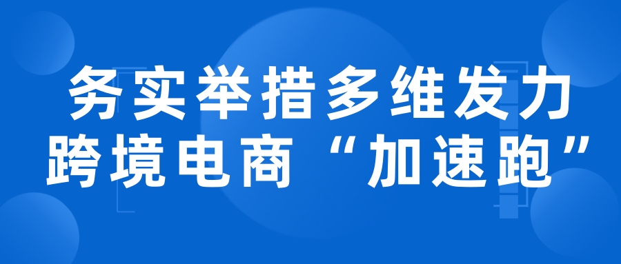 务实举措多维发力 跨境电商“加速跑”