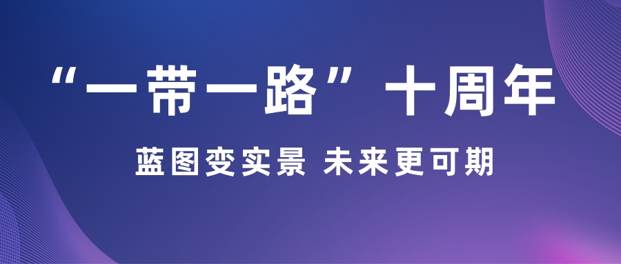 “一带一路”十周年:蓝图变实景 未来更可期